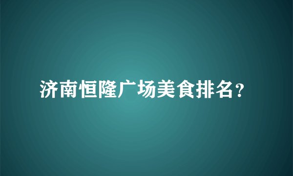 济南恒隆广场美食排名？