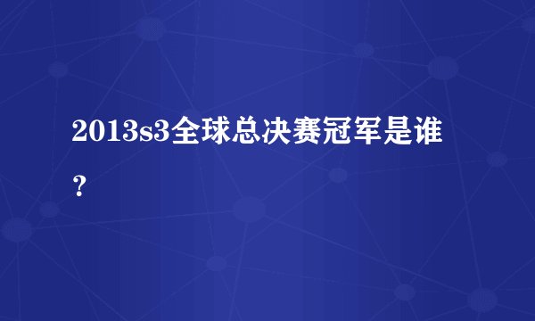 2013s3全球总决赛冠军是谁？