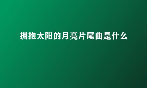 拥抱太阳的月亮片尾曲是什么