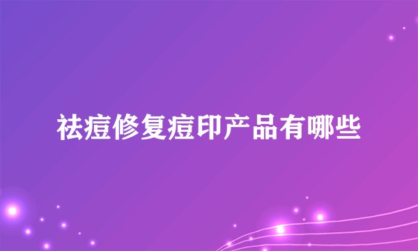祛痘修复痘印产品有哪些