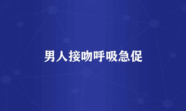 男人接吻呼吸急促