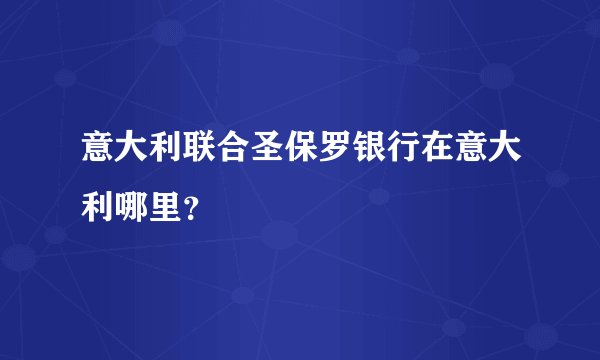 意大利联合圣保罗银行在意大利哪里？