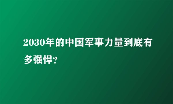 2030年的中国军事力量到底有多强悍？