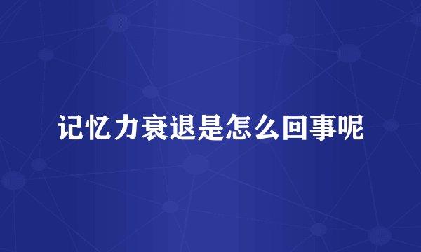记忆力衰退是怎么回事呢