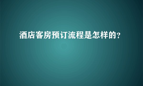 酒店客房预订流程是怎样的？
