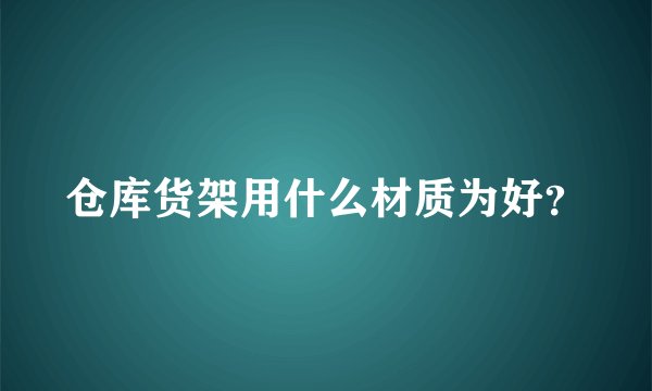 仓库货架用什么材质为好？