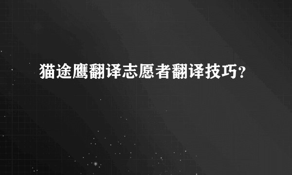 猫途鹰翻译志愿者翻译技巧？