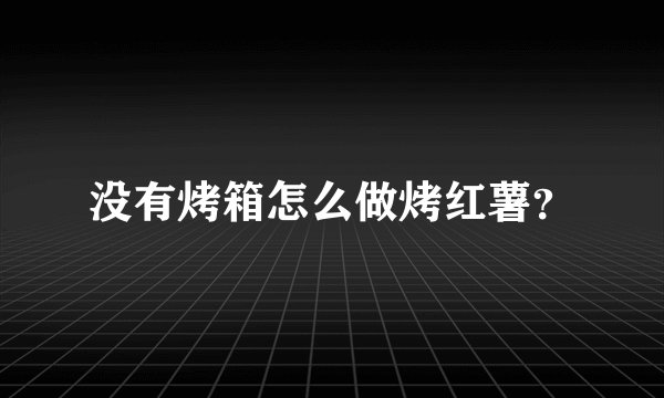 没有烤箱怎么做烤红薯？