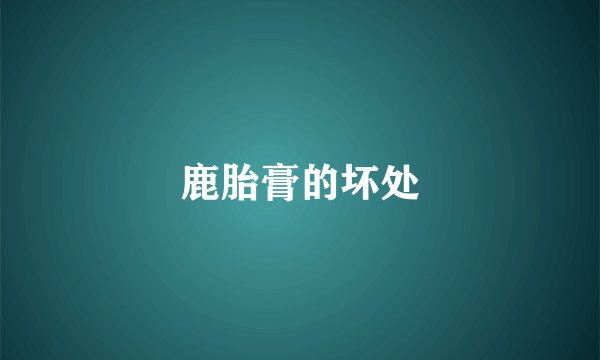 鹿胎膏的坏处