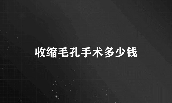 收缩毛孔手术多少钱