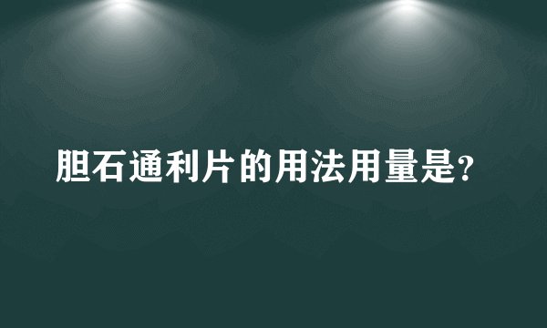 胆石通利片的用法用量是？
