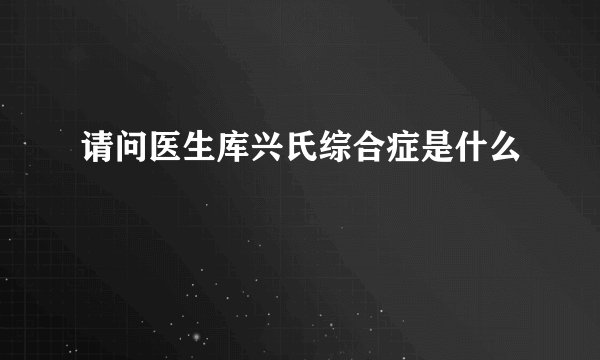 请问医生库兴氏综合症是什么