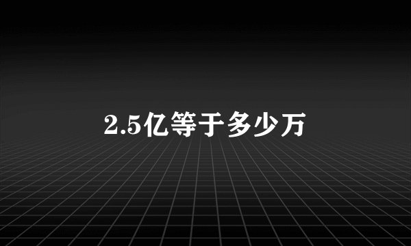 2.5亿等于多少万