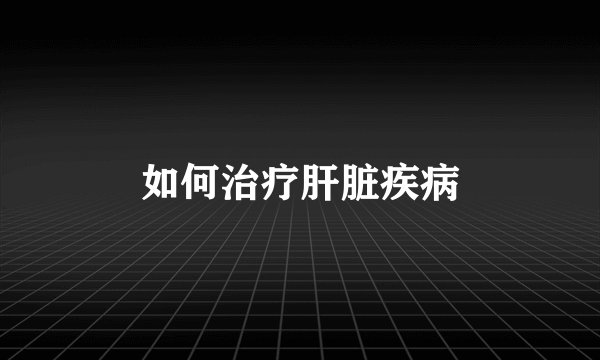 如何治疗肝脏疾病