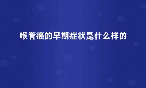 喉管癌的早期症状是什么样的