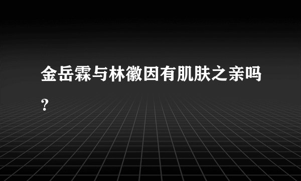 金岳霖与林徽因有肌肤之亲吗？