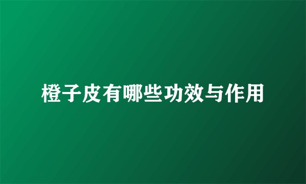 橙子皮有哪些功效与作用