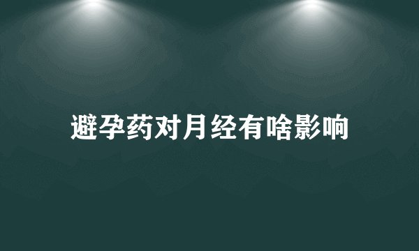 避孕药对月经有啥影响