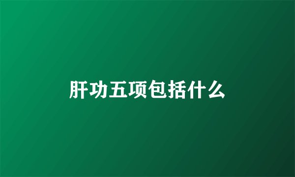 肝功五项包括什么