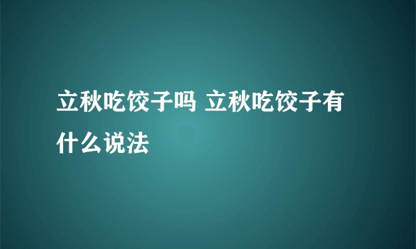 立秋吃饺子吗 立秋吃饺子有什么说法
