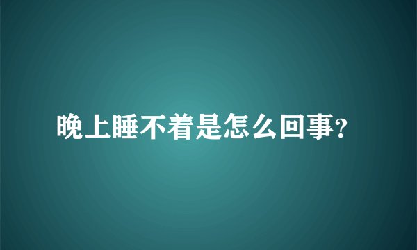 晚上睡不着是怎么回事？