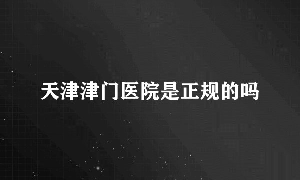 天津津门医院是正规的吗