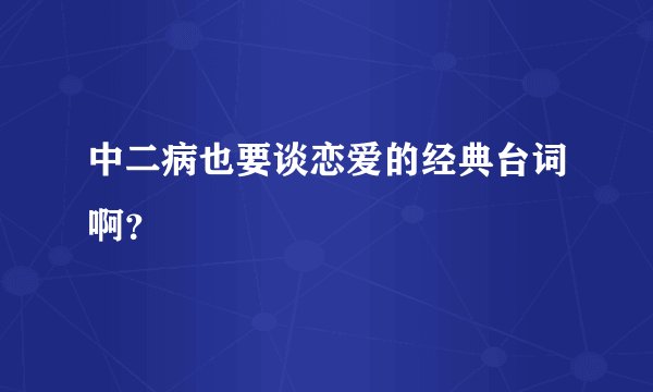 中二病也要谈恋爱的经典台词啊？