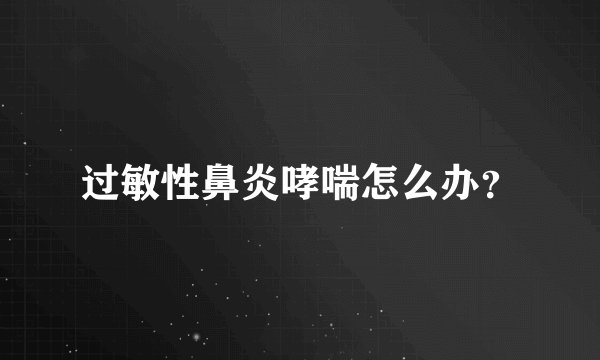 过敏性鼻炎哮喘怎么办？