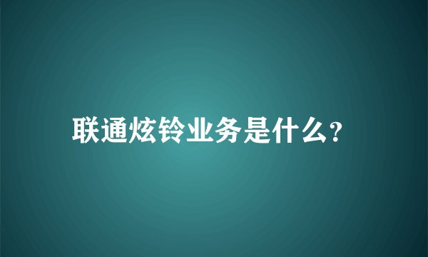 联通炫铃业务是什么？