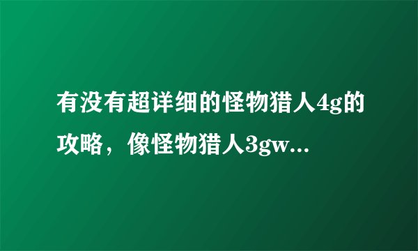 有没有超详细的怪物猎人4g的攻略,像怪物猎人3gwiki中文攻略一样的网站