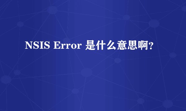 NSIS Error 是什么意思啊？