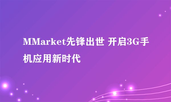 MMarket先锋出世 开启3G手机应用新时代