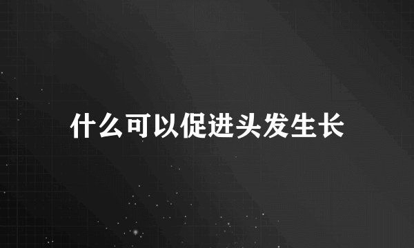 什么可以促进头发生长