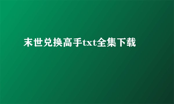 末世兑换高手txt全集下载