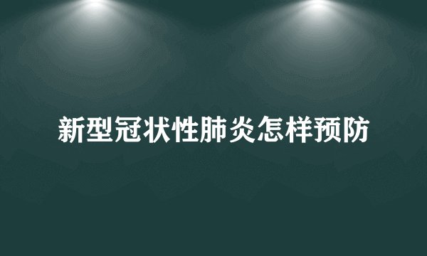 新型冠状性肺炎怎样预防