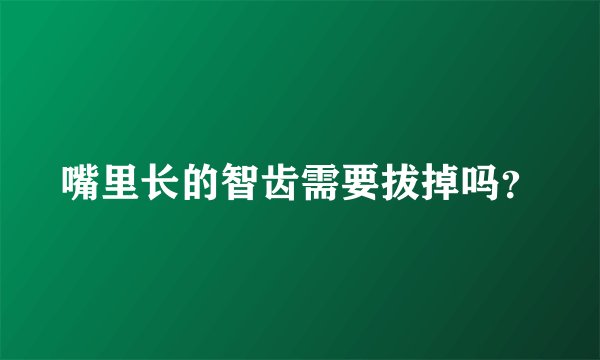 嘴里长的智齿需要拔掉吗？
