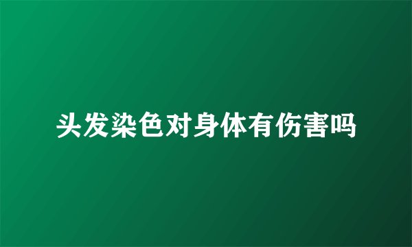 头发染色对身体有伤害吗