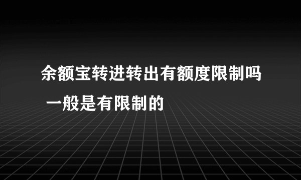余额宝转进转出有额度限制吗 一般是有限制的