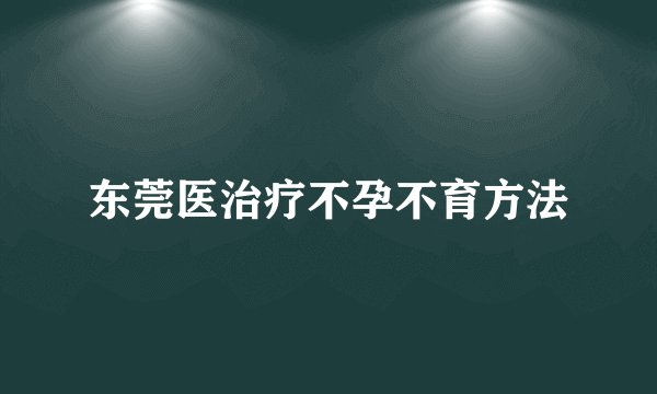 东莞医治疗不孕不育方法