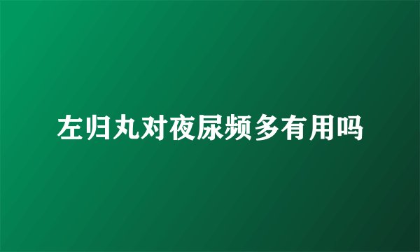 左归丸对夜尿频多有用吗