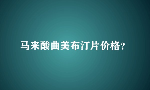 马来酸曲美布汀片价格？