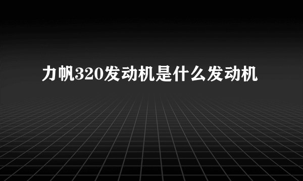 力帆320发动机是什么发动机