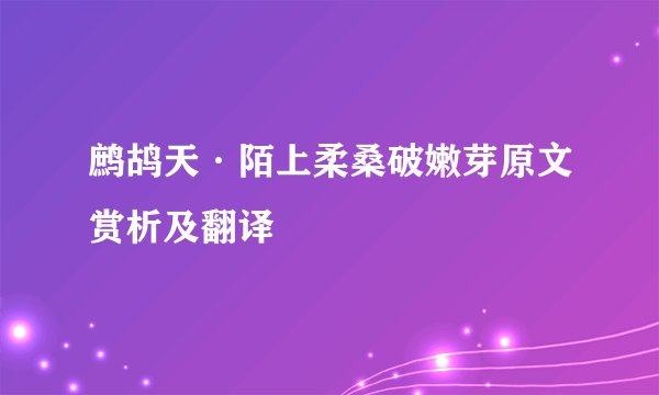 鹧鸪天·陌上柔桑破嫩芽原文赏析及翻译