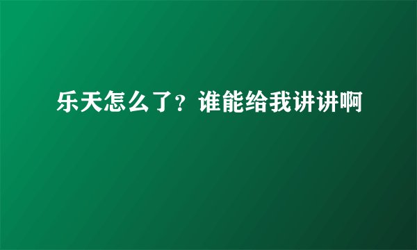 乐天怎么了?谁能给我讲讲啊