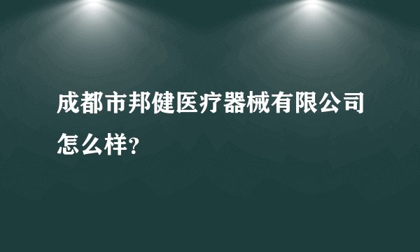 成都市邦健医疗器械有限公司怎么样?