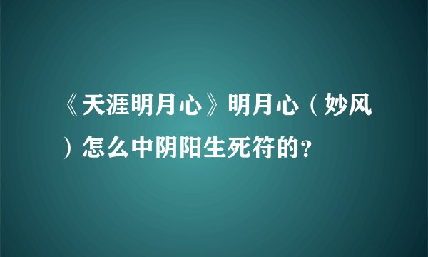 《天涯明月心》明月心（妙风）怎么中阴阳生死符的？