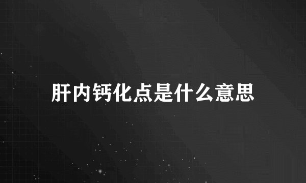 肝内钙化点是什么意思