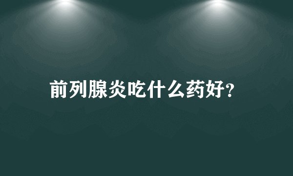 前列腺炎吃什么药好?