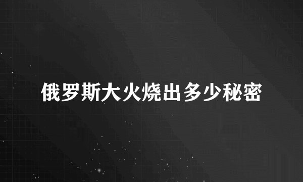 俄罗斯大火烧出多少秘密
