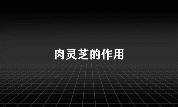 肉灵芝的作用